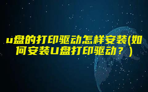 u盘的打印驱动怎样安装(如何安装U盘打印驱动？)